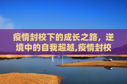疫情封校下的成长之路，逆境中的自我超越,疫情封校下的成长之路