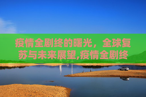 疫情全剧终的曙光，全球复苏与未来展望,疫情全剧终的曙光