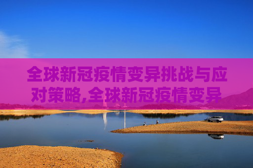 全球新冠疫情变异挑战与应对策略,全球新冠疫情变异挑战与应对策略