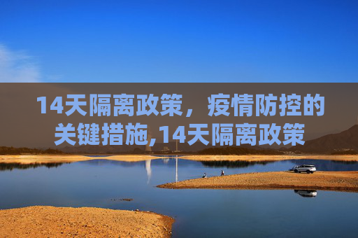 14天隔离政策，疫情防控的关键措施,14天隔离政策