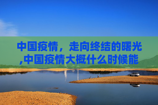 中国疫情，走向终结的曙光,中国疫情大概什么时候能结束