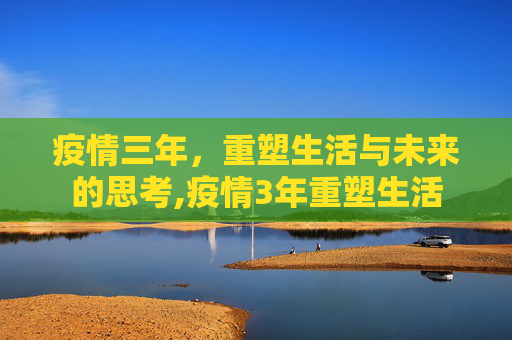 疫情三年，重塑生活与未来的思考,疫情3年重塑生活