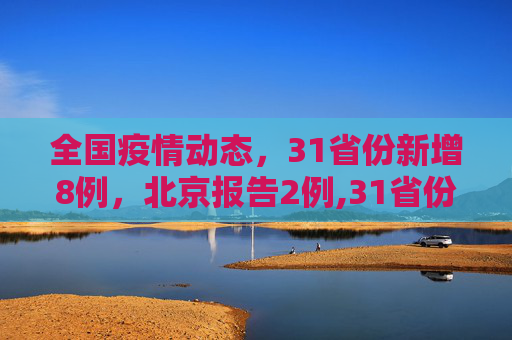 全国疫情动态，31省份新增8例，北京报告2例,31省份新增8例其中北京2例