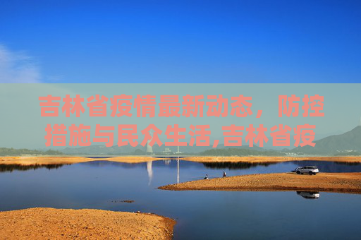 吉林省疫情最新动态，防控措施与民众生活,吉林省疫情最新消息14