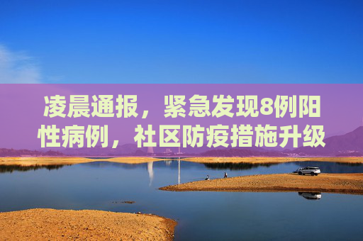 凌晨通报，紧急发现8例阳性病例，社区防疫措施升级,凌晨通报:发现8例阳性