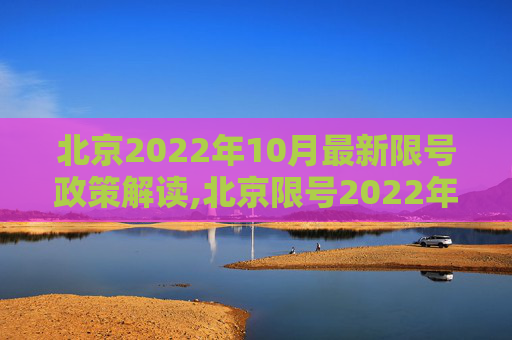 北京2022年10月最新限号政策解读,北京限号2022年10月最新限号