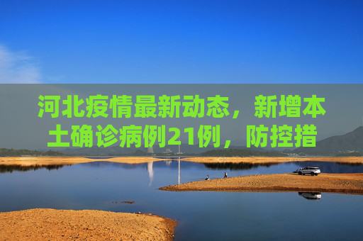 河北疫情最新动态，新增本土确诊病例21例，防控措施加强,河北新增本土确诊21例