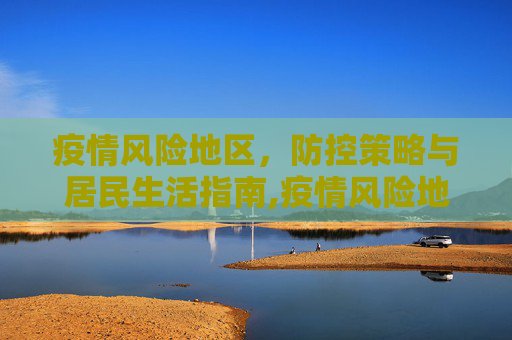 疫情风险地区，防控策略与居民生活指南,疫情风险地区