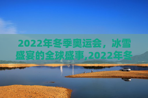 2022年冬季奥运会，冰雪盛宴的全球盛事,2022年冬季奥运会