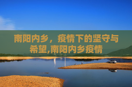 南阳内乡，疫情下的坚守与希望,南阳内乡疫情