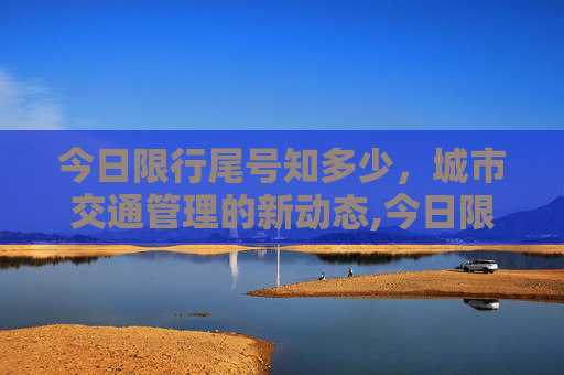 今日限行尾号知多少，城市交通管理的新动态,今日限行尾号是多少