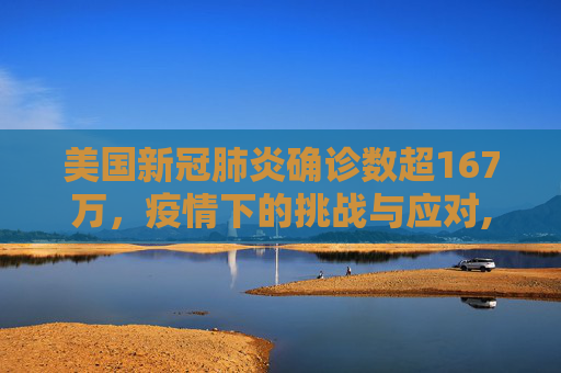 美国新冠肺炎确诊数超167万，疫情下的挑战与应对,美国新冠肺炎确诊数超167万