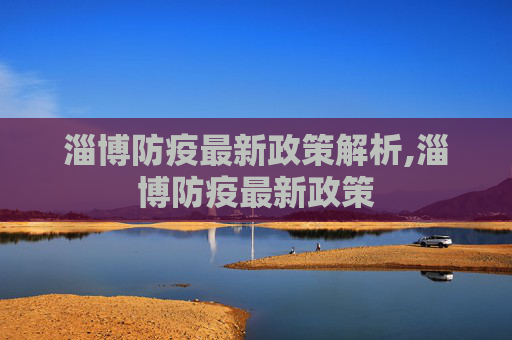 淄博防疫最新政策解析,淄博防疫最新政策