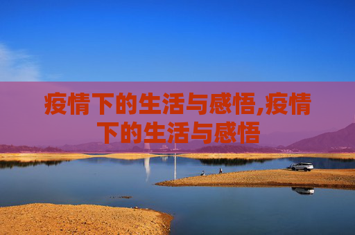 疫情下的生活与感悟,疫情下的生活与感悟
