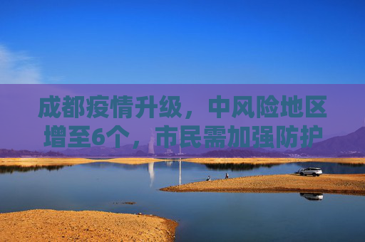 成都疫情升级，中风险地区增至6个，市民需加强防护,成都中风险地区升至6个