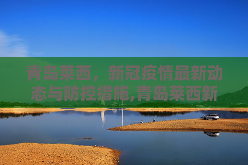 青岛莱西，新冠疫情最新动态与防控措施,青岛莱西新冠状疫情最新消息