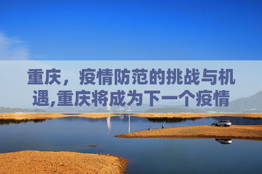 重庆，疫情防范的挑战与机遇,重庆将成为下一个疫情爆发