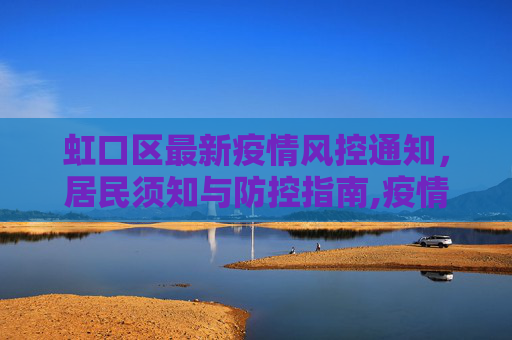 虹口区最新疫情风控通知，居民须知与防控指南,疫情虹口风控通知最新:虹口区最新疫情