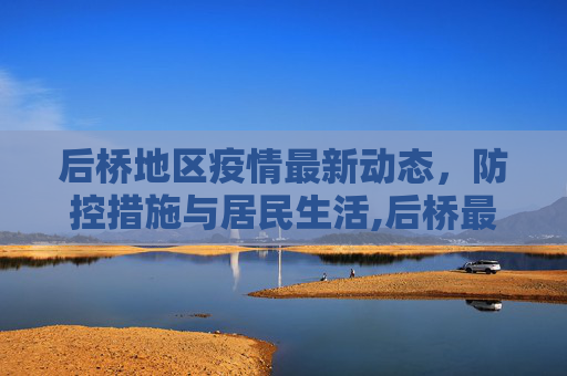 后桥地区疫情最新动态，防控措施与居民生活,后桥最新疫情