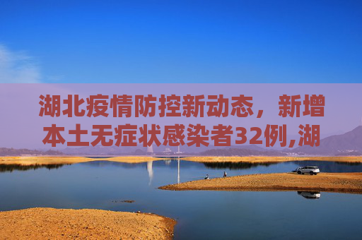 湖北疫情防控新动态，新增本土无症状感染者32例,湖北新增本土无症状32例