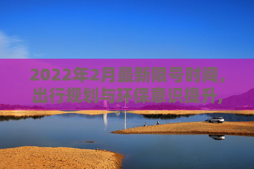 2022年2月最新限号时间，出行规划与环保意识提升,限号2022年2月最新限号时间