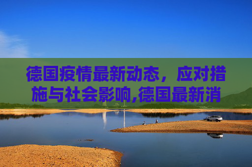 德国疫情最新动态，应对措施与社会影响,德国最新消息疫情