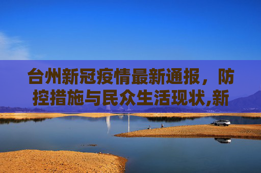 台州新冠疫情最新通报，防控措施与民众生活现状,新冠台州最新疫情通报
