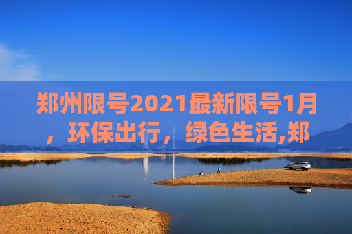 郑州限号2021最新限号1月，环保出行，绿色生活,郑州限号2021最新限号1月