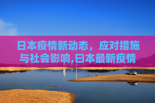 日本疫情新动态，应对措施与社会影响,曰本最新疫情
