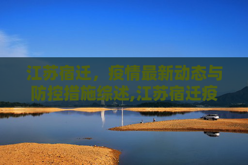 江苏宿迁，疫情最新动态与防控措施综述,江苏宿迁疫情最新消息