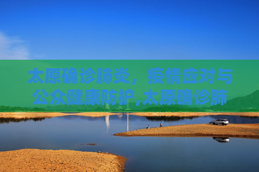 太原确诊肺炎，疫情应对与公众健康防护,太原确诊肺炎