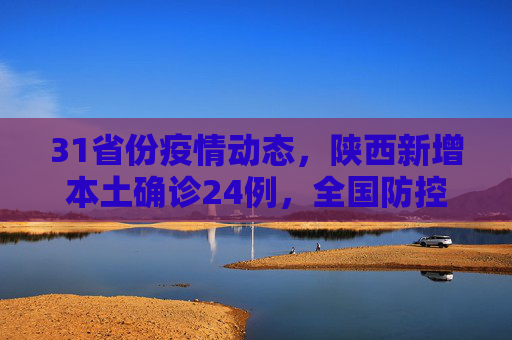 31省份疫情动态，陕西新增本土确诊24例，全国防控形势严峻,31省份新增本土确诊37例:陕西24例