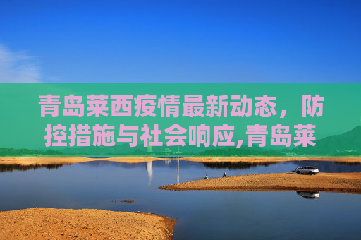 青岛莱西疫情最新动态，防控措施与社会响应,青岛莱西疫情最新消息
