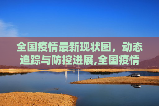全国疫情最新现状图，动态追踪与防控进展,全国疫情最新现状图