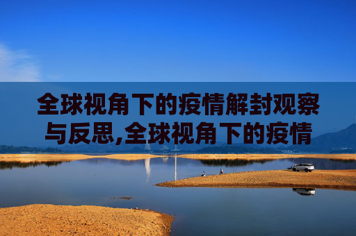 全球视角下的疫情解封观察与反思,全球视角下的疫情解封观察与反思