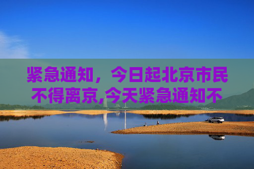 紧急通知，今日起北京市民不得离京,今天紧急通知不让离京