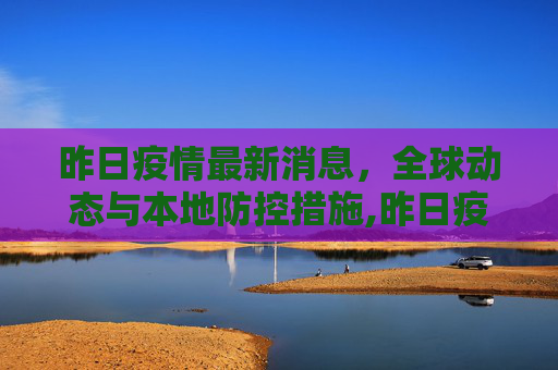 昨日疫情最新消息，全球动态与本地防控措施,昨日疫情最新消息
