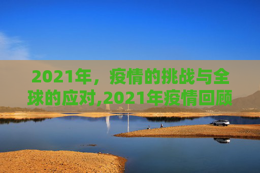 2021年，疫情的挑战与全球的应对,2021年疫情回顾