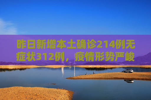 昨日新增本土确诊214例无症状312例，疫情形势严峻，防控不容松懈,昨日新增本土确诊214例无症状312例
