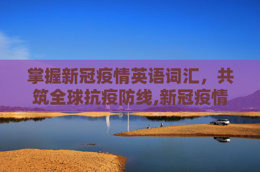 掌握新冠疫情英语词汇，共筑全球抗疫防线,新冠疫情英语词汇