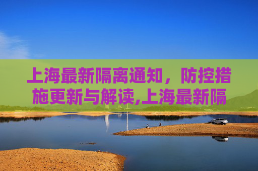 上海最新隔离通知，防控措施更新与解读,上海最新隔离通知的简单介绍