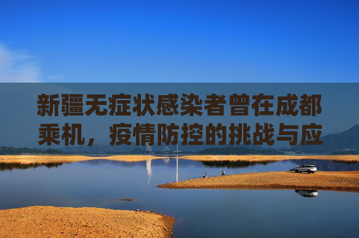 新疆无症状感染者曾在成都乘机，疫情防控的挑战与应对,新疆无症状曾在成都乘机