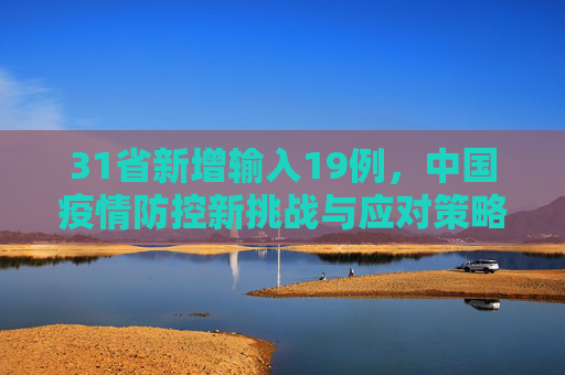 31省新增输入19例，中国疫情防控新挑战与应对策略,31省新增输入19例