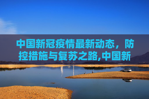 中国新冠疫情最新动态，防控措施与复苏之路,中国新冠疫情最新动态