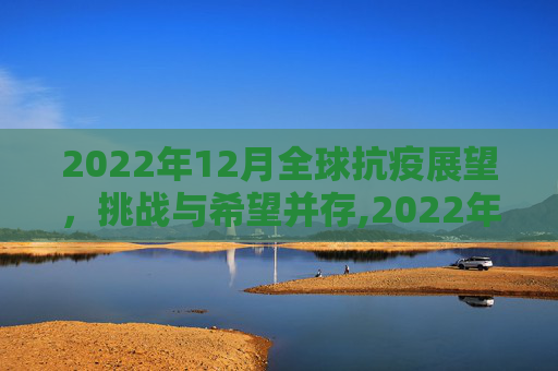 2022年12月全球抗疫展望，挑战与希望并存,2022年12月全球抗疫展望