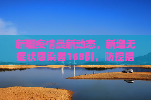新疆疫情最新动态，新增无症状感染者168例，防控措施持续加强,新疆新增无症状168例