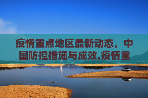 疫情重点地区最新动态，中国防控措施与成效,疫情重点地区最新中国