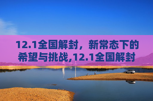 12.1全国解封，新常态下的希望与挑战,12.1全国解封
