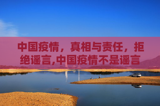 中国疫情，真相与责任，拒绝谣言,中国疫情不是谣言