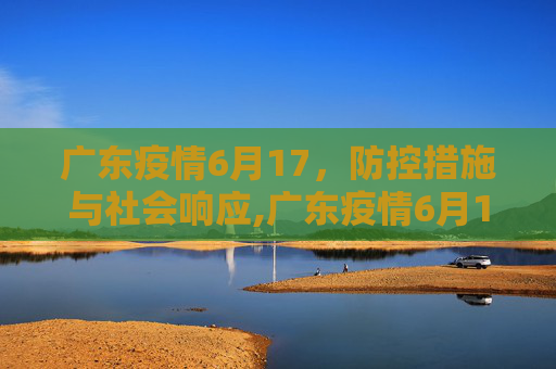 广东疫情6月17，防控措施与社会响应,广东疫情6月17